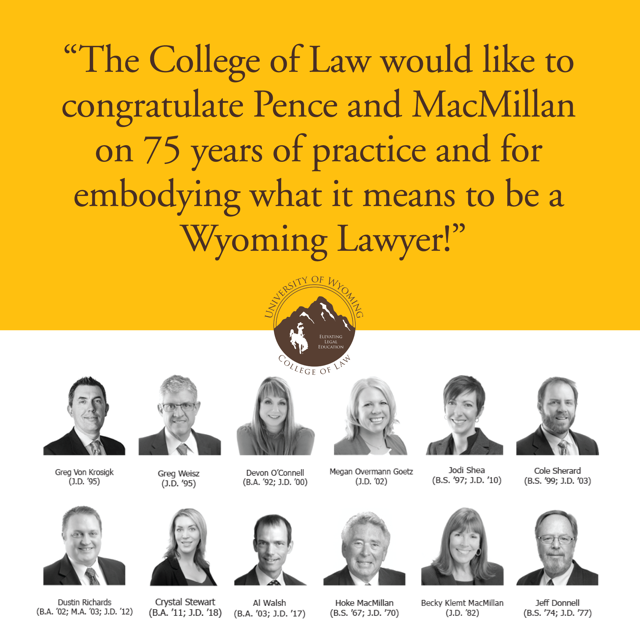 The College of Law would like to congratulate Pence and MacMillan on 75 years of practice and for embodying what it means to be a Wyoming Lawyer!
