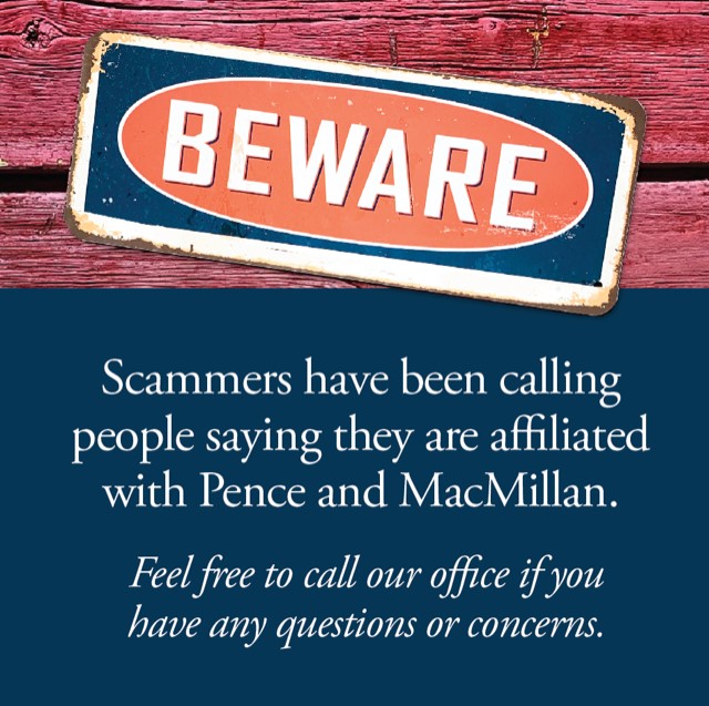 Beware: Scammers have been calling people saying they are affiliated with Pence and MacMillan. Feel free to call if you have any questions or concerns.